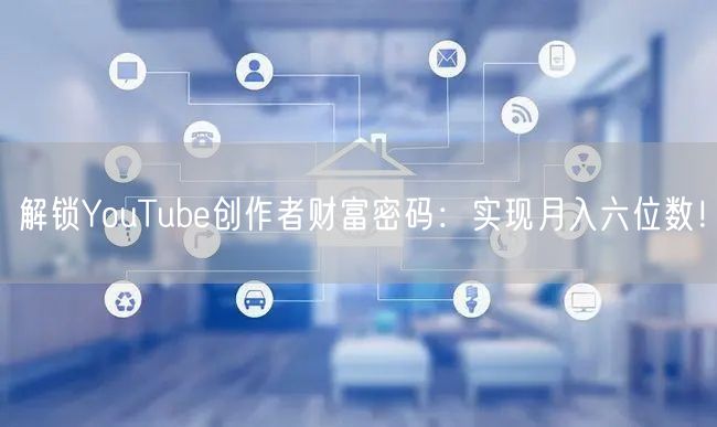 解锁YouTube创作者财富密码：实现月入六位数！