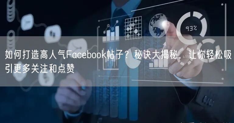 如何打造高人气Facebook帖子？秘诀大揭秘，让你轻松吸引更多关注和点赞