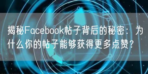 揭秘Facebook帖子背后的秘密：为什么你的帖子能够获得更多点赞？