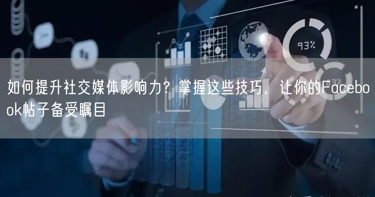 如何提升社交媒体影响力？掌握这些技巧，让你的Facebook帖子备受瞩目