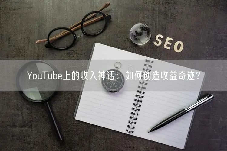 YouTube上的收入神话：如何创造收益奇迹？