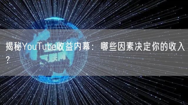 揭秘YouTube收益内幕：哪些因素决定你的收入？