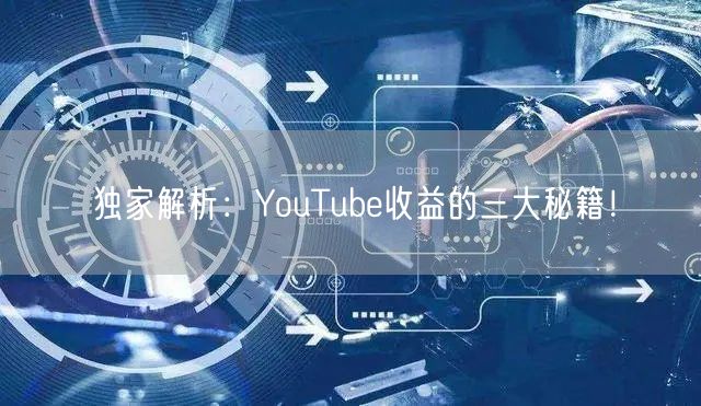 独家解析：YouTube收益的三大秘籍！