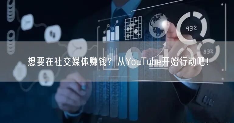 想要在社交媒体赚钱？从YouTube开始行动吧！