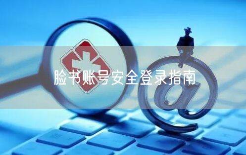 脸书账号安全登录指南