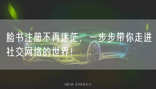 脸书注册不再迷茫，一步步带你走进社交网络的世界！