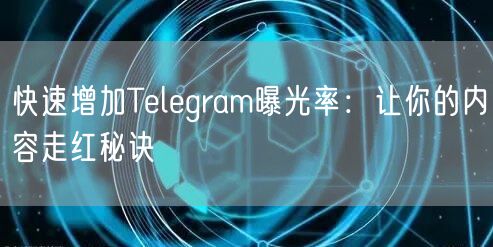 快速增加Telegram曝光率：让你的内容走红秘诀
