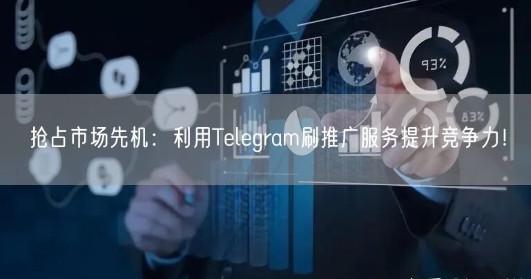 抢占市场先机：利用Telegram刷推广服务提升竞争力！