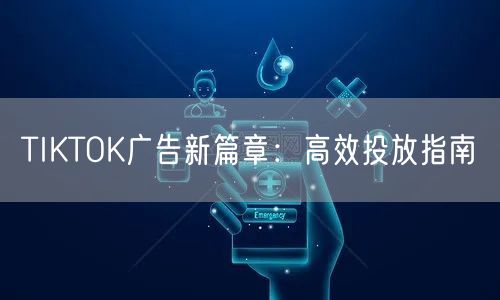 TIKTOK广告新篇章：高效投放指南