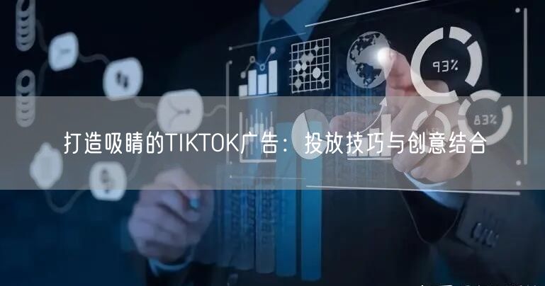 打造吸睛的TIKTOK广告：投放技巧与创意结合