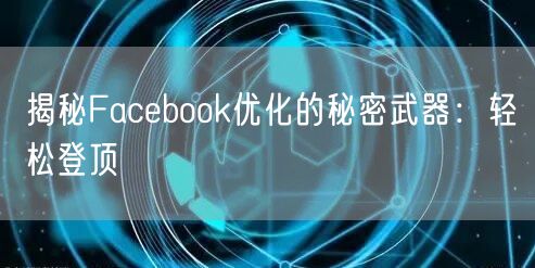 揭秘Facebook优化的秘密武器：轻松登顶