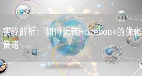 实战解析：如何玩转Facebook的优化策略