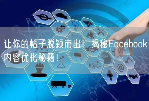 让你的帖子脱颖而出！揭秘Facebook内容优化秘籍！