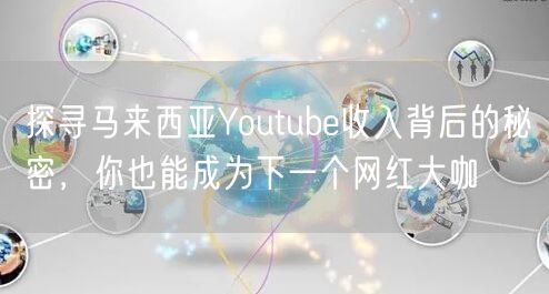探寻马来西亚Youtube收入背后的秘密，你也能成为下一个网红大咖