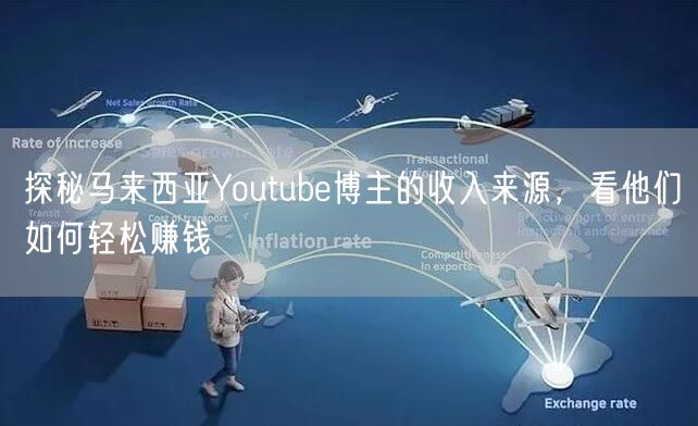 探秘马来西亚Youtube博主的收入来源，看他们如何轻松赚钱