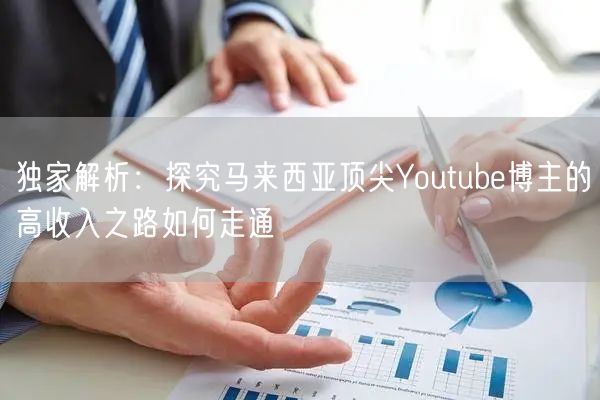 独家解析：探究马来西亚顶尖Youtube博主的高收入之路如何