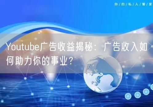 Youtube广告收益揭秘：广告收入如何助力你的事业？