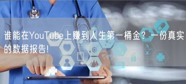 谁能在YouTube上赚到人生第一桶金？一份真实的数据报告!