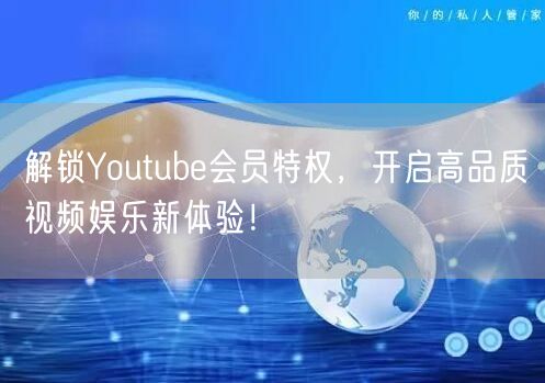 解锁Youtube会员特权，开启高品质视频娱乐新体验！