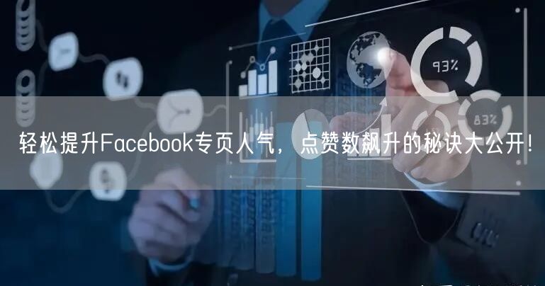 轻松提升Facebook专页人气，点赞数飙升的秘诀大公开！