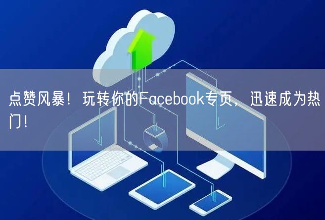 点赞风暴！玩转你的Facebook专页，迅速成为热门！