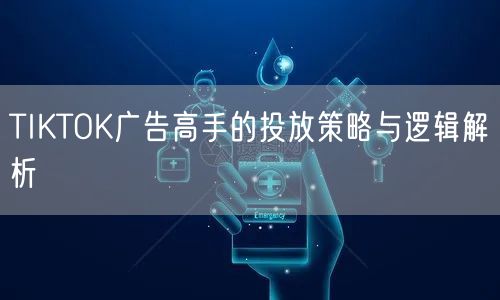 TIKTOK广告高手的投放策略与逻辑解析