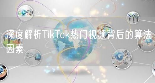 深度解析TikTok热门视频背后的算法因素