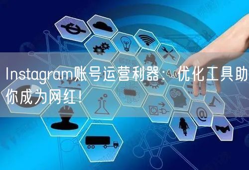 Instagram账号运营利器：优化工具助你成为网红！
