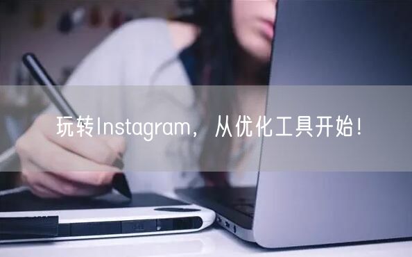 玩转Instagram，从优化工具开始！