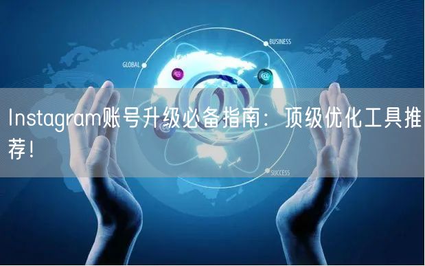 Instagram账号升级必备指南：顶级优化工具推荐！