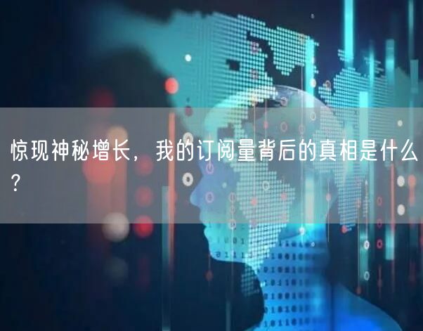 惊现神秘增长，我的订阅量背后的真相是什么？