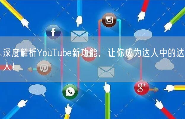 深度解析YouTube新功能，让你成为达人中的达人！