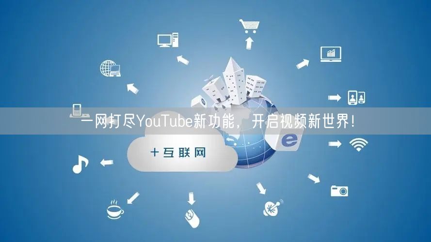 一网打尽YouTube新功能，开启视频新世界！