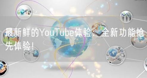 最新鲜的YouTube体验:全新功能抢先体验!