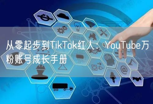 从零起步到TikTok红人：YouTube万粉账号成长手册