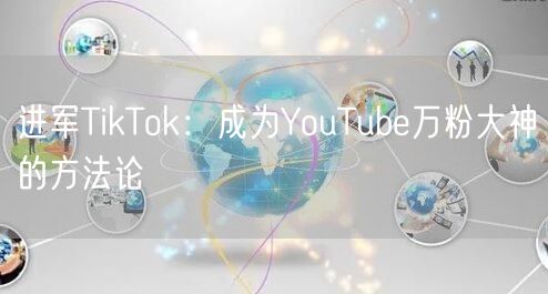 进军TikTok：成为YouTube万粉大神的方法论
