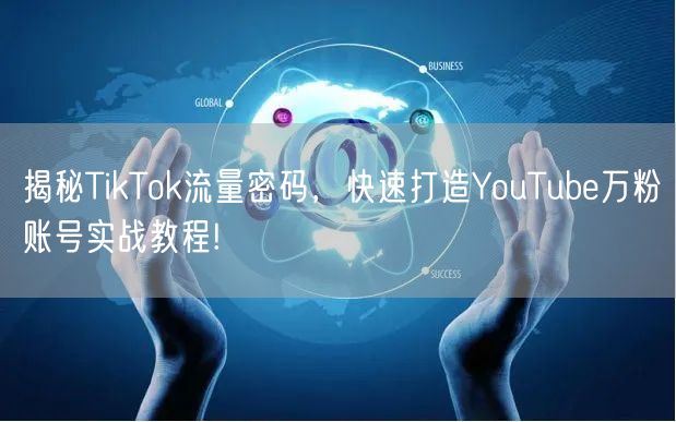揭秘TikTok流量密码，快速打造YouTube万粉账号实战教程!