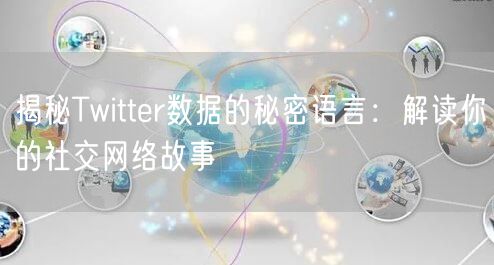 揭秘Twitter数据的秘密语言：解读你的社交网络故事
