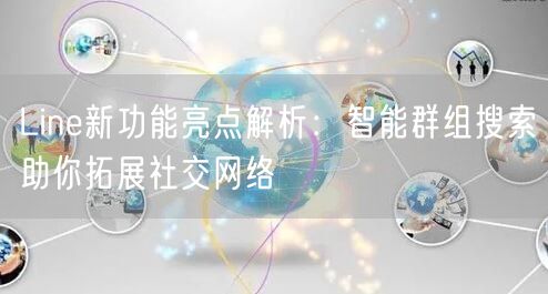 Line新功能亮点解析：智能群组搜索助你拓展社交网络