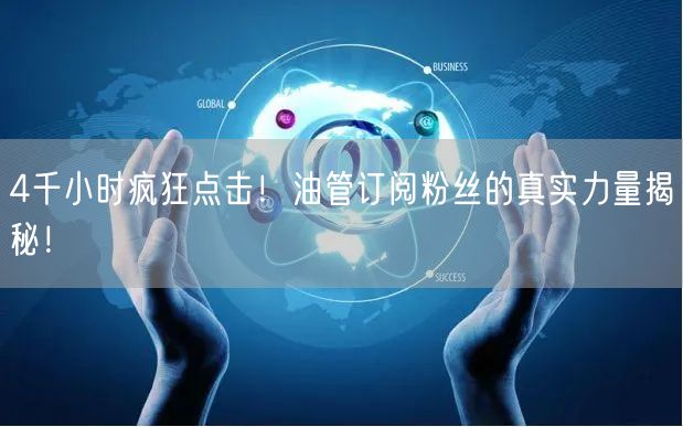 4千小时疯狂点击！油管订阅粉丝的真实力量揭秘！