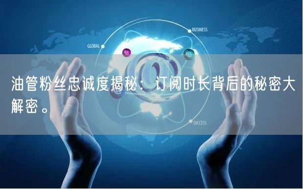 油管粉丝忠诚度揭秘：订阅时长背后的秘密大解密。