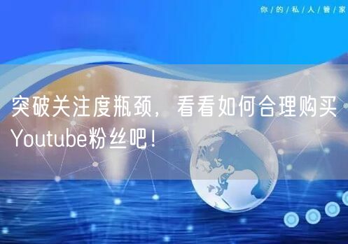 突破关注度瓶颈，看看如何合理购买Youtube粉丝吧！