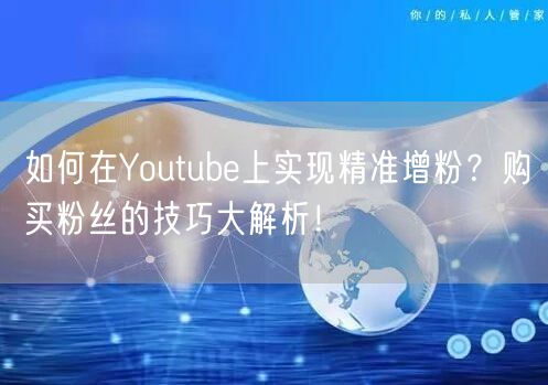如何在Youtube上实现精准增粉？购买粉丝的技巧大解析！