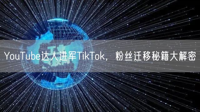 YouTube达人进军TikTok，粉丝迁移秘籍大解密