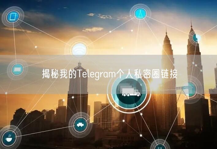 揭秘我的Telegram个人私密圈链接