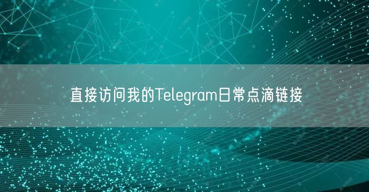 直接访问我的Telegram日常点滴链接