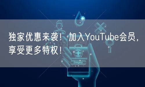 独家优惠来袭!加入YouTube会员,享受更多特权!