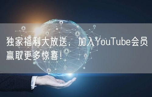 独家福利大放送，加入YouTube会员赢取更多惊喜！