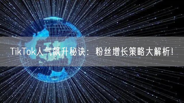 TikTok人气飙升秘诀：粉丝增长策略大解析！