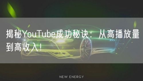 揭秘YouTube成功秘诀：从高播放量到高收入！